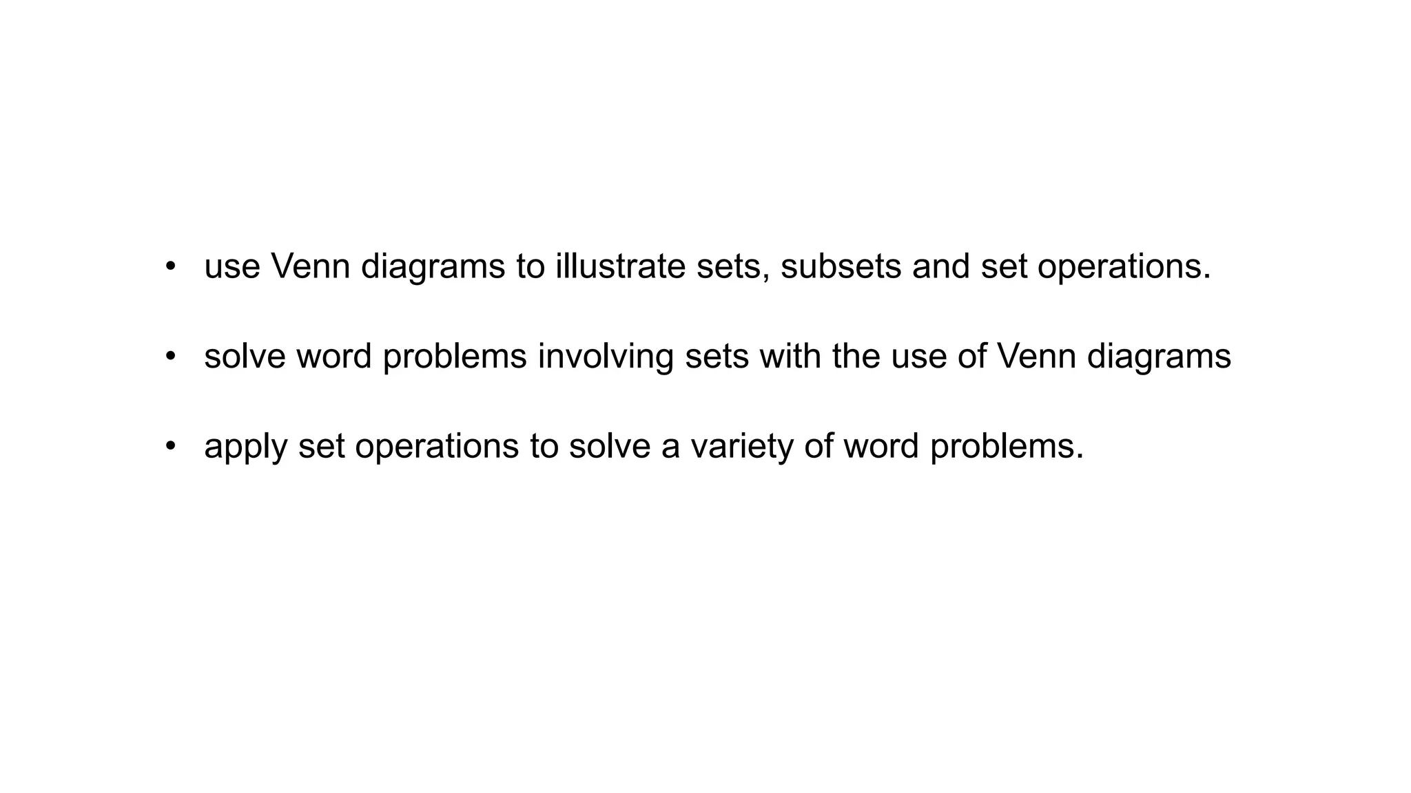 • use Venn diagrams to illustrate sets, subsets and set operations.
• solve word problems involving sets with the use of Venn diagrams
• apply set operations to solve a variety of word problems.
 