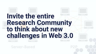 Invite the entire
Research Community
to think about new
challenges in Web 3.0
 