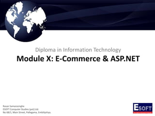 Diploma in Information Technology
Module X: E-Commerce & ASP.NET
Rasan Samarasinghe
ESOFT Computer Studies (pvt) Ltd.
No 68/1, Main Street, Pallegama, Embilipitiya.
 