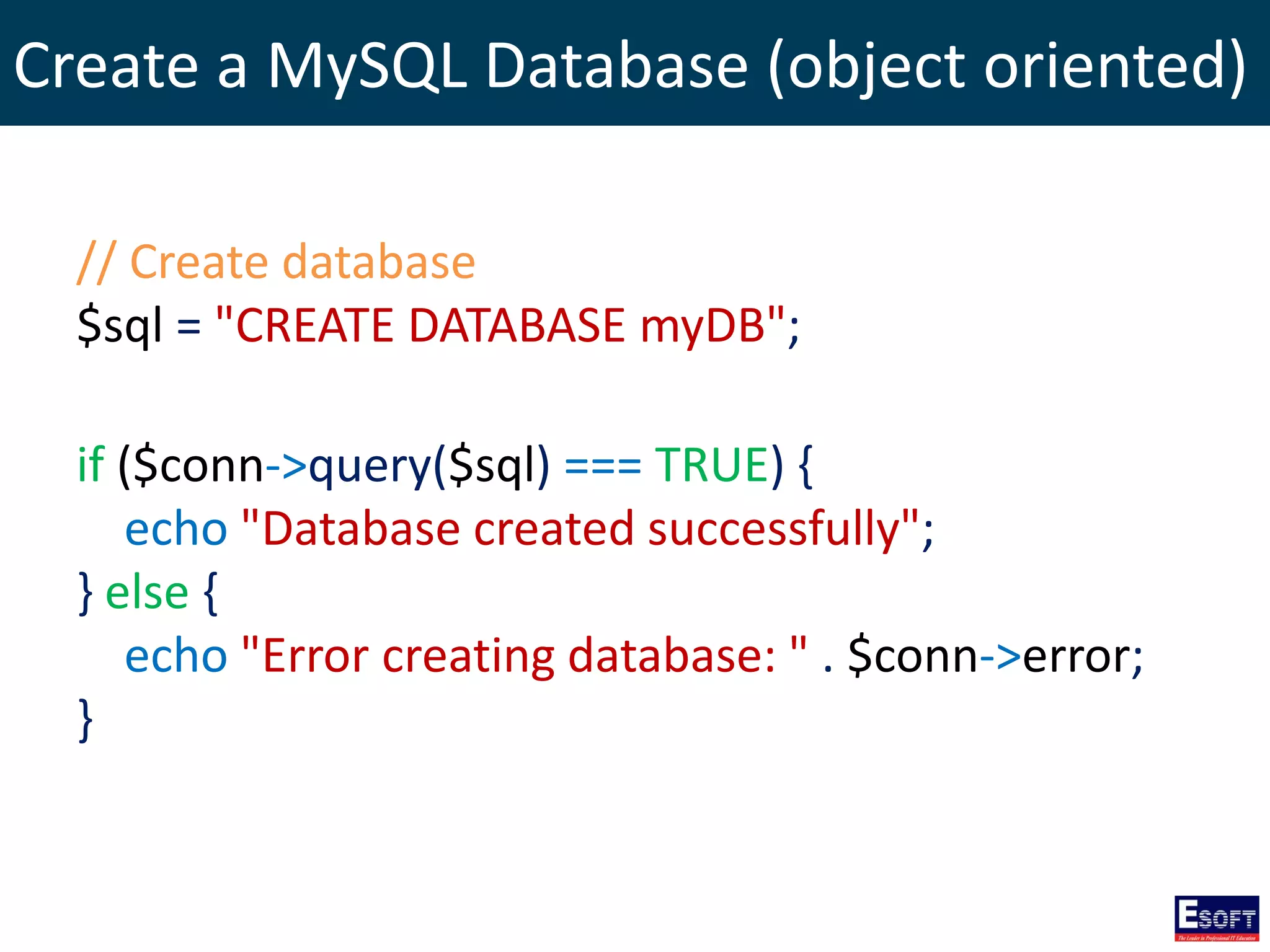 Create a MySQL Database (object oriented)
// Create database
$sql = "CREATE DATABASE myDB";
if ($conn->query($sql) === TRUE) {
echo "Database created successfully";
} else {
echo "Error creating database: " . $conn->error;
}
 
