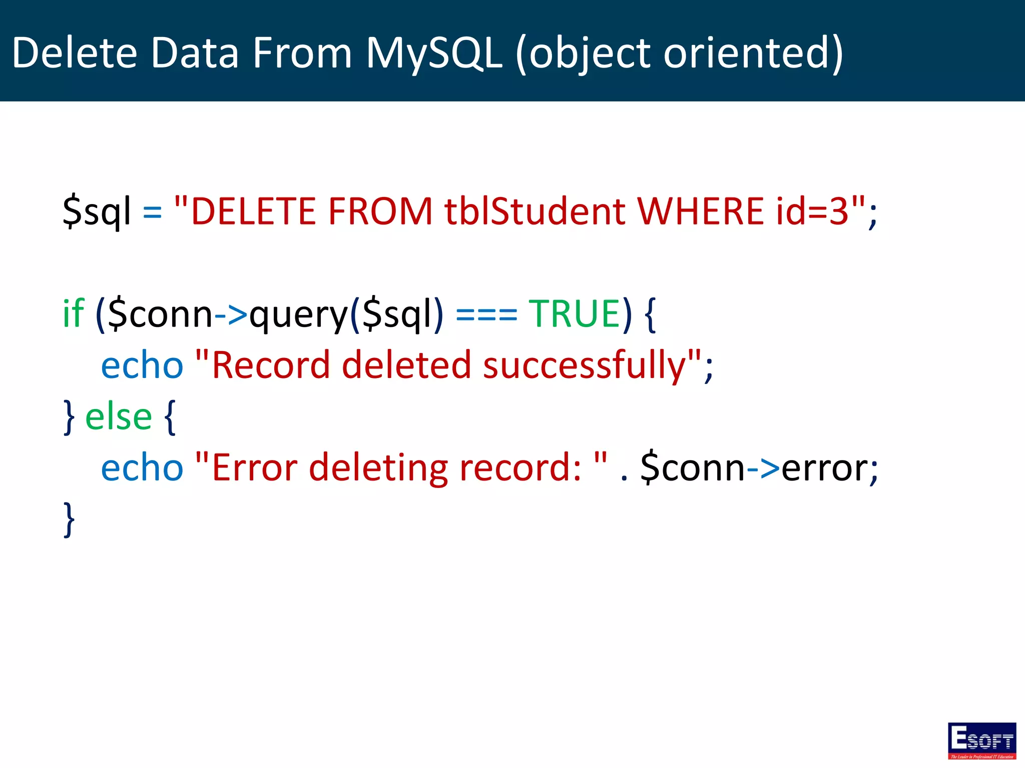 Delete Data From MySQL (object oriented)
$sql = "DELETE FROM tblStudent WHERE id=3";
if ($conn->query($sql) === TRUE) {
echo "Record deleted successfully";
} else {
echo "Error deleting record: " . $conn->error;
}
 