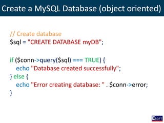 Create a MySQL Database (object oriented)
// Create database
$sql = "CREATE DATABASE myDB";
if ($conn->query($sql) === TRUE) {
echo "Database created successfully";
} else {
echo "Error creating database: " . $conn->error;
}
 
