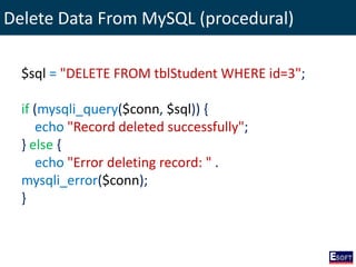 Delete Data From MySQL (procedural)
$sql = "DELETE FROM tblStudent WHERE id=3";
if (mysqli_query($conn, $sql)) {
echo "Record deleted successfully";
} else {
echo "Error deleting record: " .
mysqli_error($conn);
}
 