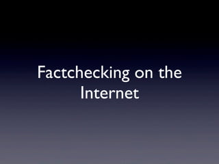 Factchecking on the
Internet
 