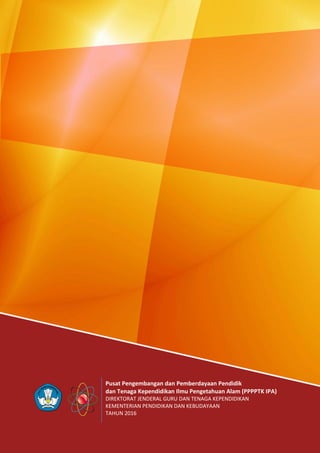 Pusat Pengembangan dan Pemberdayaan Pendidik
dan Tenaga Kependidikan Ilmu Pengetahuan Alam (PPPPTK IPA)
DIREKTORAT JENDERAL GURU DAN TENAGA KEPENDIDIKAN
KEMENTERIAN PENDIDIKAN DAN KEBUDAYAAN
TAHUN 2016
 