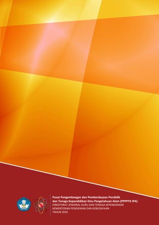 Pusat Pengembangan dan Pemberdayaan Pendidik
dan Tenaga Kependidikan Ilmu Pengetahuan Alam (PPPPTK IPA)
DIREKTORAT JENDERAL GURU DAN TENAGA KEPENDIDIKAN
KEMENTERIAN PENDIDIKAN DAN KEBUDAYAAN
TAHUN 2016
 