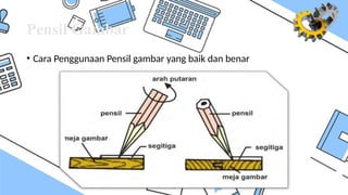 Pensil Gambar
• Cara Penggunaan Pensil gambar yang baik dan benar
 