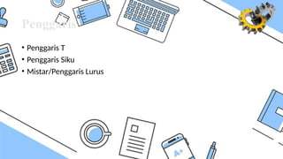 Penggaris
• Penggaris T
• Penggaris Siku
• Mistar/Penggaris Lurus
 
