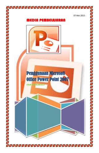 07 Mei 2015
MEDIA PEMBELAJARAN
Penggunaan Microsoft
Office Power Point 2007
Oleh HIJRAWATI
 