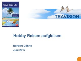 Hobby Reisen aufgleisen
Norbert Dähne
Juni 2017
 