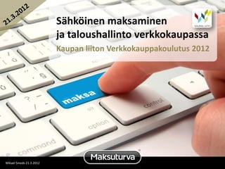 Sähköinen maksaminen
                         ja taloushallinto verkkokaupassa
                         Kaupan liiton Verkkokauppakoulutus 2012




                                             ®
Mikael Smeds 21.3.2012
 