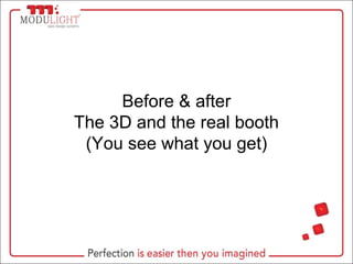 Before & after
The 3D and the real booth
(You see what you get)
 