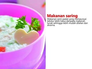 Makanan semi padat yang mempunyai
tekstur lebih halus daripada makanan
lunak sehingga lebih mudah ditelan dan
dicerna.
Makanan saring
 