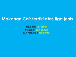 makanan cair jernih
makanan cair penuh
dan makanan cair kental
Makanan Cair terdiri atas tiga jenis
 