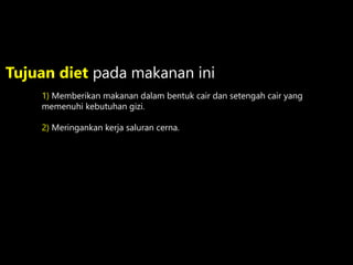 1) Memberikan makanan dalam bentuk cair dan setengah cair yang
memenuhi kebutuhan gizi.
2) Meringankan kerja saluran cerna.
Tujuan diet pada makanan ini
 