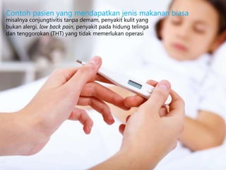 misalnya conjungtivitis tanpa demam, penyakit kulit yang
bukan alergi, low back pain, penyakit pada hidung telinga
dan tenggorokan (THT) yang tidak memerlukan operasi
Contoh pasien yang mendapatkan jenis makanan biasa
 
