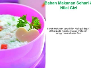 Bahan makanan sehari dan nilai gizi dapat
dilihat pada makanan lunak, makanan
saring, dan makanan Cair
Bahan Makanan Sehari &
Nilai Gizi
 