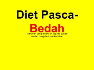 Makanan yang diberikan kepada pasien
setelah menjalani pembedahan
Diet Pasca-
Bedah
 