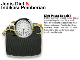 Diet ini diberikan kepada semua pasien
pascabedah yaitu pada Pacabedah
Kecil diberika setelah sadar rasa mual
hilang, sedangkan Pascabedah Besar
diberikan setelah sadar dan rasa mual
hilang serta ada tanda-tanda usus
sudah mulai bekerja
Jenis Diet &
Indikasi Pemberian
Diet Pasca Bedah I
 