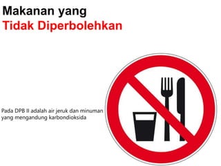 Pada DPB II adalah air jeruk dan minuman
yang mengandung karbondioksida
Makanan yang
Tidak Diperbolehkan
 