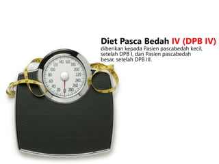diberikan kepada Pasien pascabedah kecil,
setelah DPB I, dan Pasien pascabedah
besar, setelah DPB III.
Diet Pasca Bedah IV (DPB IV)
 