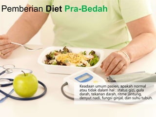 Keadaan umum pasien, apakah normal
atau tidak dalam hal : status gizi, gula
darah, tekanan darah, ritme jantung,
denyut nadi, fungsi ginjal, dan suhu tubuh.
Pemberian Diet Pra-Bedah
 