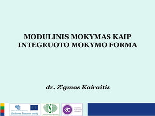 MODULINIS MOKYMAS KAIP
INTEGRUOTO MOKYMO FORMA
dr. Zigmas Kairaitis
 