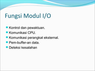 Fungsi Modul I/O
Kontrol dan pewaktuan.
Komunikasi CPU.
Komunikasi perangkat eksternal.
Pem-buffer-an data.
Deteksi kesalahan
 