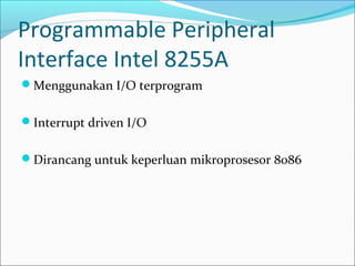 Programmable Peripheral
Interface Intel 8255A
Menggunakan I/O terprogram


Interrupt driven I/O


Dirancang untuk keperluan mikroprosesor 8086
 