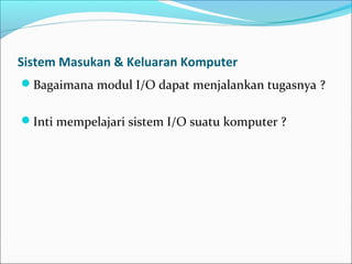Sistem Masukan & Keluaran Komputer
Bagaimana modul I/O dapat menjalankan tugasnya ?


Inti mempelajari sistem I/O suatu komputer ?
 