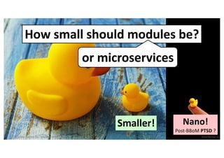 34 VictorRentea.ro
* the same applies for "Microservice"
Smaller! Nano!
Post-BBoM PTSD ?
How small should modules be?
or microservices
 