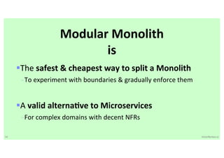 54 VictorRentea.ro
§The safest & cheapest way to split a Monolith
- To experiment with boundaries & gradually enforce them
§A valid alternaEve to Microservices
- For complex domains with decent NFRs
Modular Monolith
is
 
