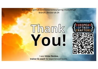 I was Victor Rentea,
trainer & coach for experienced teams.
Git: h'ps://github.com/victorrentea/spring-modulith.git
Branch: devoxx-uk-24
Meet me online at:
 