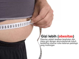 Obesitas adalah keadaan kesehatan dan
status gizi dengan akumulasilemak tubuh
berlebihan disertai risiko kelainan patologis
yang multiorgan
Gizi lebih (obesitas)
 