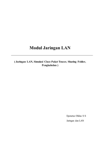 Modul Jaringan LAN 
( Jaringan LAN, Simulasi Cisco Paket Tracer, Sharing Folder, 
Pengkabelan ) 
Epenetus Oldias S S 
Jaringan dan LAN 
 