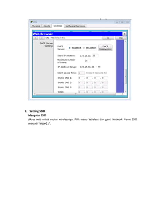7. Setting SSID
  Mengatur SSID
  Akses web untuk router wirelessnya. Pilih menu Wireless dan ganti Network Name SSID
  menjadi “sisjar01”.
 