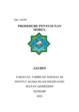 Tugas makalah
PROSEDURE PENYUSUNAN
MODUL
JAUDIN
FAKULTAS TARBIYAH JURUSAN KI
INSTITUT AGAMA ISLAM NEGERI (IAIN)
SULTAN QAIMUDDIN
KENDARI
2015
 