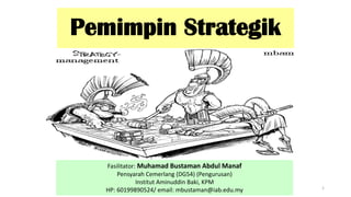 Fasilitator: Muhamad Bustaman Abdul Manaf
Pensyarah Cemerlang (DG54) (Pengurusan)
Institut Aminuddin Baki, KPM
HP: 60199890524/ email: mbustaman@iab.edu.my 1
Pemimpin Strategik
 
