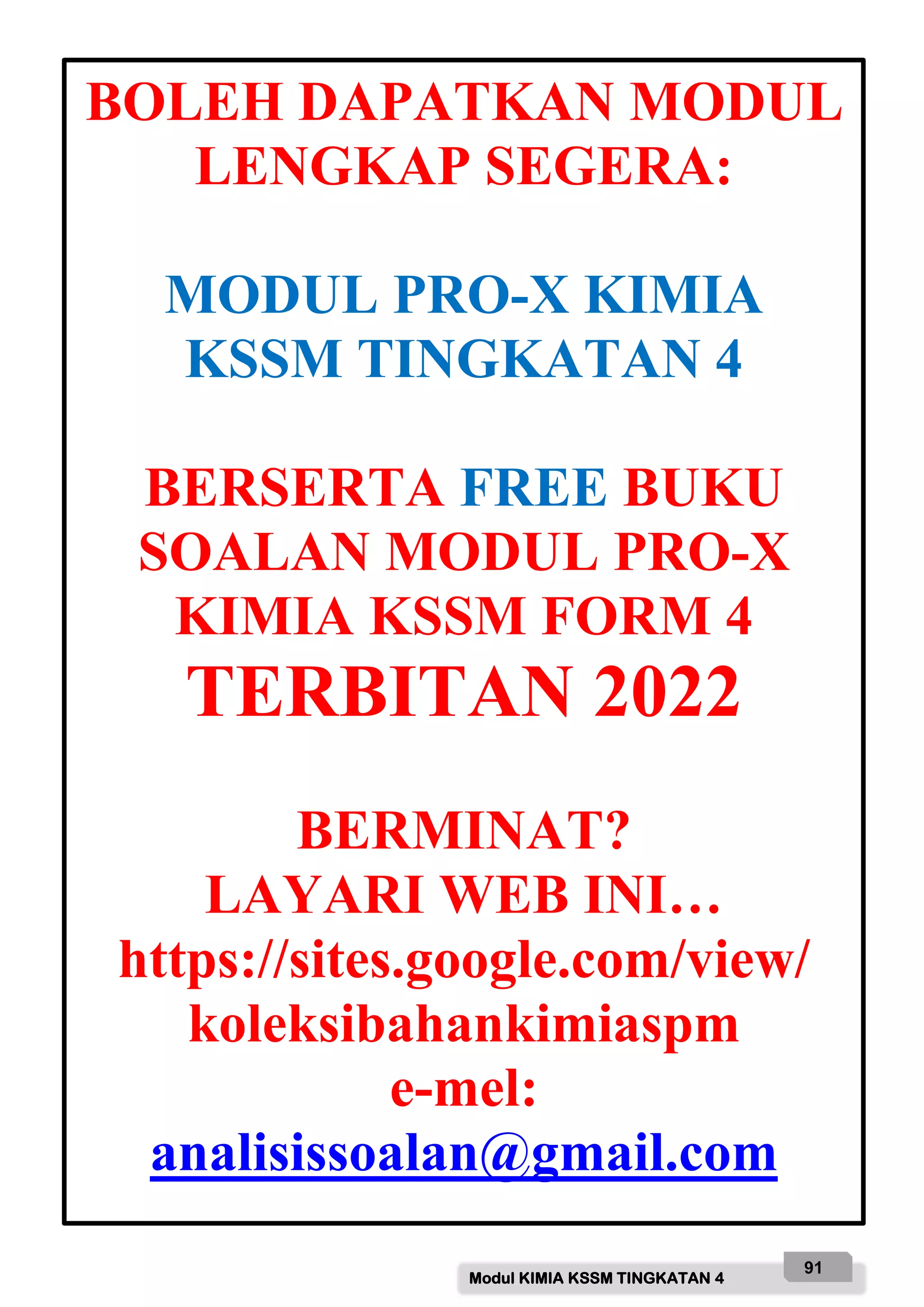Modul KIMIA KSSM TINGKATAN 4
91
BOLEH DAPATKAN MODUL
LENGKAP SEGERA:
MODUL PRO-X KIMIA
KSSM TINGKATAN 4
BERSERTA FREE BUKU
SOALAN MODUL PRO-X
KIMIA KSSM FORM 4
TERBITAN 2022
BERMINAT?
LAYARI WEB INI…
https://sites.google.com/view/
koleksibahankimiaspm
e-mel:
analisissoalan@gmail.com
 