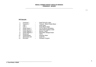 MODUL KHEMAH IBADAT SEKOLAH RENDAH
PERINGKAT NEGERI
_____________________________________________________________________
© fahmy ’10
PETUNJUK :
1. Ceramah 1 - Solat Penyuluh Jalan
2. Ceramah 2 - Toharoh - Mandi Hadas Besar
3. LDK 1 - Amali Solat
4. LDK 2 - Amali Mandi Wajib
5. Kuliah Subuh 1 - Ciri-Ciri Murid Cemerlang
6. Kuliah Subuh 2 - Akibat Meninggalkan Solat
7. Kuliah Maghrib 1 - Bacaan Yaasin
8. Kuliah Maghrib 2 - Rasulullah Sebagai Ikutan
9. Eksplorasi - PAFA
10. Persembahan - Kesenian Islam
11. Muhasabah Diri - Insafi Diri
12. Rumusan - Penilaian Program
__________________________________________________________________
© Panel Modul KISAR
4
 