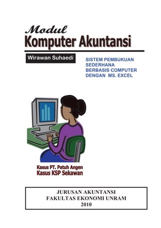 Wirawan Suhaedi   SISTEM PEMBUKUAN
                  SEDERHANA
                  BERBASIS COMPUTER
                  DENGAN MS. EXCEL




         JURUSAN AKUNTANSI
      FAKULTAS EKONOMI UNRAM
                2010
 