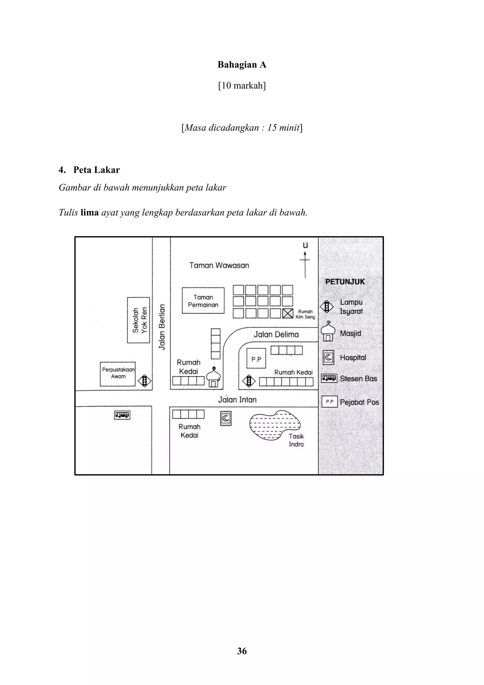 36
Bahagian A
[10 markah]
[Masa dicadangkan : 15 minit]
4. Peta Lakar
Gambar di bawah menunjukkan peta lakar
Tulis lima ayat yang lengkap berdasarkan peta lakar di bawah.
 