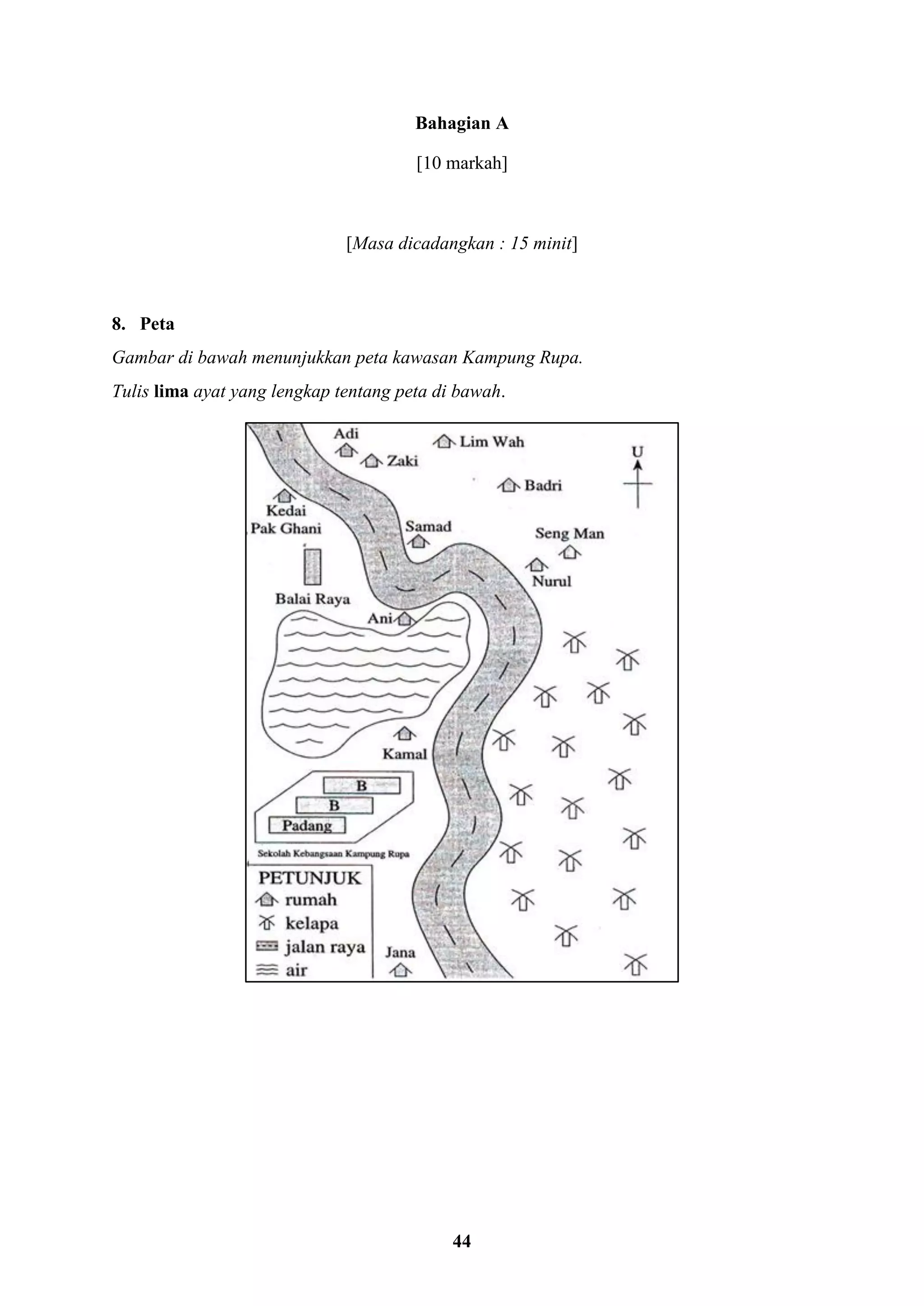 44
Bahagian A
[10 markah]
[Masa dicadangkan : 15 minit]
8. Peta
Gambar di bawah menunjukkan peta kawasan Kampung Rupa.
Tulis lima ayat yang lengkap tentang peta di bawah.
 
