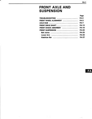 FA.1
FRONTAXLEAND
SUSPENSION
TROUBLESHOOTING
FRONTWHEELALIGNMENT
AXLE HUB
FRONTDRIVESHAFT
FRONTSHOCKABSORBER
FRONTSUSPENSION
Ball Joints
Lower Arm
Stabilizer Bar
Page
FA-2
FA.3
FA.23
FA-24
FA-7
FA.13
F4.19
FA-23
F4.27
 