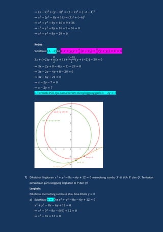 Kedua
Substisusi ke
( )
e ki n a ama e a i men ingg ng ga i
7) Diketahui lingkaran memotong sumbu di titik dan . Tentukan
persamaan garis singgung lingkaran di dan !
Langkah:
Diketahui memotong sumbu atau bisa ditulis
a) Substisusi ke
 