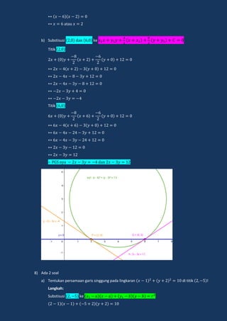 a a
b) Substisusi dan ke
Titik
Titik
n a dan
8) Ada 2 soal
a) Tentukan persamaan garis singgung pada lingkaran di titik !
Langkah:
Substisusi ke
 