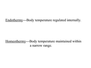 Endothermy---Body temperature regulated internally.
Homeothermy---Body temperature maintained within
a narrow range.
 