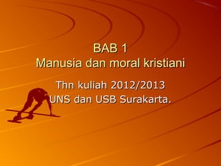 BAB 1BAB 1
Manusia dan moral kristianiManusia dan moral kristiani
Thn kuliah 2012/2013Thn kuliah 2012/2013
UNS dan USB Surakarta.UNS dan USB Surakarta.
 