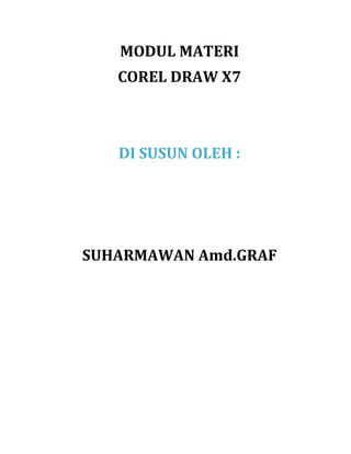 MODUL MATERI
COREL DRAW X7
DI SUSUN OLEH :
SUHARMAWAN Amd.GRAF
 