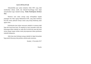 KATA PENGANTAR
Alhamdulillah puji syukur kehadirat Allah SWT yang telah
memberikan rahmat, taufik, dan hidayah-Nyasehingga kami dapat
menyelesaikan tugas makalah tentang Media Pembelajaran Berbasis
Web.
Sholawat serta salam semoga tetap terlimpahkan kepada
junjungan kita Nabi Agung Muhammad SAW, yang telah membawa
kita dari zaman jahiliyah menuju zaman yang terang benderang yakni
agama islam.
Keberhasilan kami dalam menyusun makalah ini tentunya tidak
lepas dari kerja keras kami. Di samping itu, kami menyadari masih ada
kekurangan dalam makalah ini, maka dari itu kritik dan saran dari kami
terima dengan tangan terbuka untuk penyempurnaan dalam pembuatan
makalah kedepannya.
Akhir kata, kami berharap semoga makalah ini dapat bermanfaat
bagi penulis khususnya dan pembaca sekalian pada umumnya.
Kendari, 6 November 2017
Penulis
 